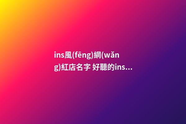 ins風(fēng)網(wǎng)紅店名字 好聽的ins風(fēng)店名分享-第1張-店鋪起名-玄機派